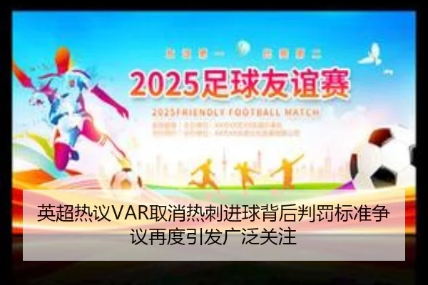 英超热议VAR取消热刺进球背后判罚标准争议再度引发广泛关注