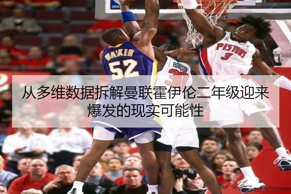 从多维数据拆解曼联霍伊伦二年级迎来爆发的现实可能性