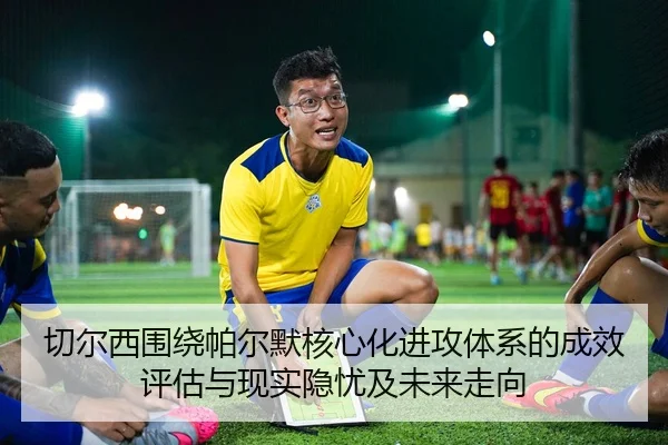 切尔西围绕帕尔默核心化进攻体系的成效评估与现实隐忧及未来走向